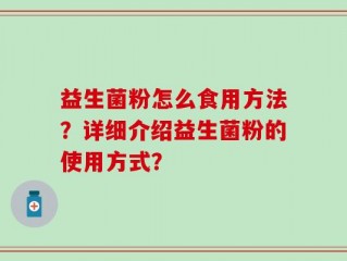 益生菌粉怎么食用方法？详细介绍益生菌粉的使用方式？