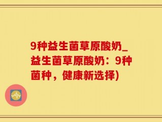 9种益生菌草原酸奶_益生菌草原酸奶：9种菌种，健康新选择)