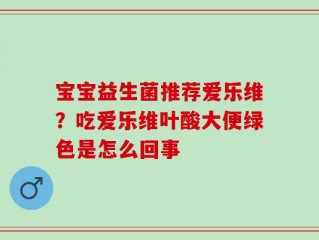 宝宝益生菌推荐爱乐维？吃爱乐维叶酸大便绿色是怎么回事