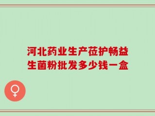 河北药业生产莅护畅益生菌粉批发多少钱一盒