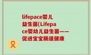 lifepace婴儿益生菌(Lifepace婴幼儿益生菌——促进宝宝肠道健康