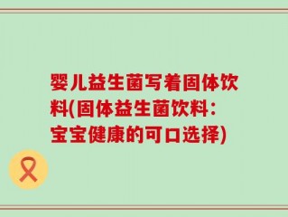 婴儿益生菌写着固体饮料(固体益生菌饮料：宝宝健康的可口选择)