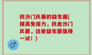 抗沙门氏菌的益生菌(提高免疫力，抗击沙门氏菌，这些益生菌值得一试！)