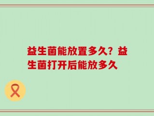 益生菌能放置多久？益生菌打开后能放多久