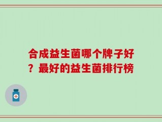 合成益生菌哪个牌子好？最好的益生菌排行榜