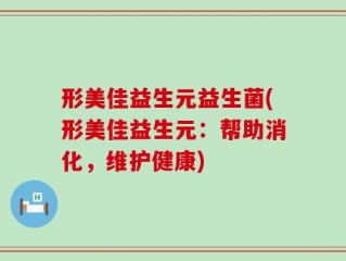 形美佳益生元益生菌(形美佳益生元：帮助消化，维护健康)