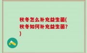 秋冬怎么补充益生菌(秋冬如何补充益生菌？)