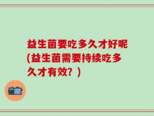 益生菌要吃多久才好呢(益生菌需要持续吃多久才有效？)