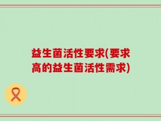 益生菌活性要求(要求高的益生菌活性需求)