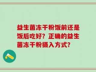 益生菌冻干粉饭前还是饭后吃好？正确的益生菌冻干粉摄入方式？