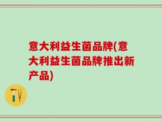 意大利益生菌品牌(意大利益生菌品牌推出新产品)