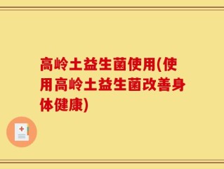 高岭土益生菌使用(使用高岭土益生菌改善身体健康)