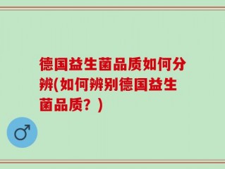 德国益生菌品质如何分辨(如何辨别德国益生菌品质？)