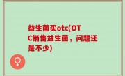 益生菌买otc(OTC销售益生菌，问题还是不少)