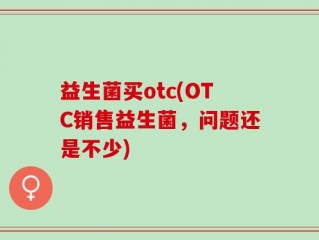 益生菌买otc(OTC销售益生菌，问题还是不少)