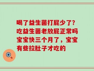 喝了益生菌打屁少了？吃益生菌老放屁正常吗宝宝快三个月了，宝宝有些拉肚子才吃的