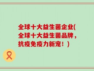 全球十大益生菌企业(全球十大益生菌品牌，抗疫免疫力新宠！)