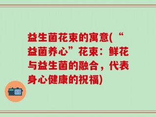 益生菌花束的寓意(“益菌养心”花束：鲜花与益生菌的融合，代表身心健康的祝福)