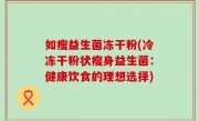 如瘦益生菌冻干粉(冷冻干粉状瘦身益生菌：健康饮食的理想选择)