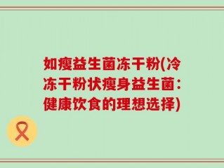 如瘦益生菌冻干粉(冷冻干粉状瘦身益生菌：健康饮食的理想选择)
