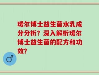 瑷尔博士益生菌水乳成分分析？深入解析瑷尔博士益生菌的配方和功效？