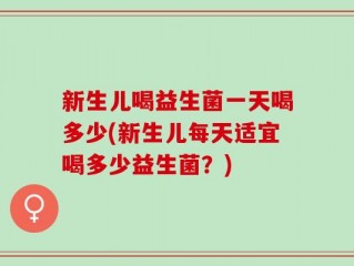 新生儿喝益生菌一天喝多少(新生儿每天适宜喝多少益生菌？)