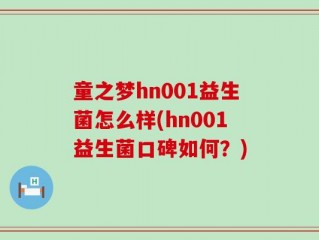 童之梦hn001益生菌怎么样(hn001益生菌口碑如何？)