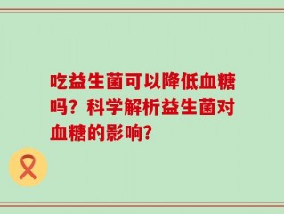 吃益生菌可以降低血糖吗？科学解析益生菌对血糖的影响？