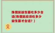 侏儒鼠益生菌吃多少合适(侏儒鼠应该吃多少益生菌才合适？)