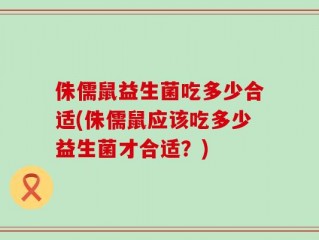 侏儒鼠益生菌吃多少合适(侏儒鼠应该吃多少益生菌才合适？)
