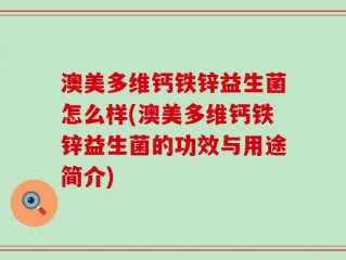 澳美多维钙铁锌益生菌怎么样(澳美多维钙铁锌益生菌的功效与用途简介)