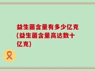 益生菌含量有多少亿克(益生菌含量高达数十亿克)