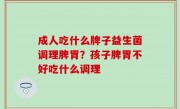 成人吃什么牌子益生菌调理脾胃？孩子脾胃不好吃什么调理