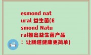 esmond natural 益生菌(Esmond Natural推出益生菌产品：让肠道健康更简单)