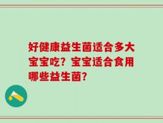 好健康益生菌适合多大宝宝吃？宝宝适合食用哪些益生菌？