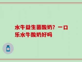 水牛益生菌酸奶？一口乐水牛酸奶好吗