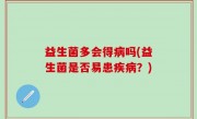 益生菌多会得病吗(益生菌是否易患疾病？)