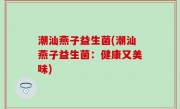 潮汕燕子益生菌(潮汕燕子益生菌：健康又美味)