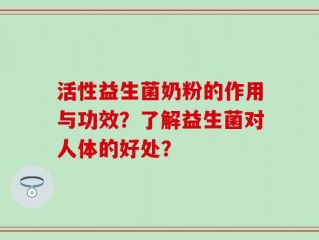活性益生菌奶粉的作用与功效？了解益生菌对人体的好处？