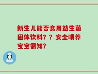 新生儿能否食用益生菌固体饮料？？安全喂养宝宝需知？
