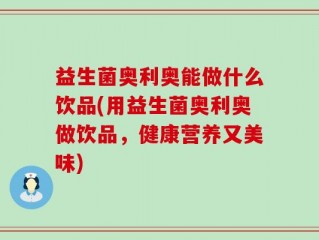 益生菌奥利奥能做什么饮品(用益生菌奥利奥做饮品，健康营养又美味)