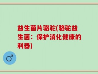 益生菌片骆驼(骆驼益生菌：保护消化健康的利器)
