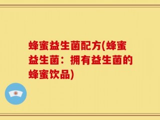 蜂蜜益生菌配方(蜂蜜益生菌：拥有益生菌的蜂蜜饮品)