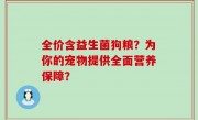 全价含益生菌狗粮？为你的宠物提供全面营养保障？