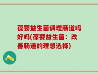 葆婴益生菌调理肠道吗好吗(葆婴益生菌：改善肠道的理想选择)