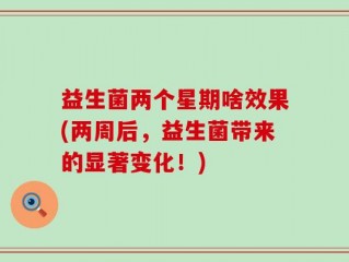 益生菌两个星期啥效果(两周后，益生菌带来的显著变化！)
