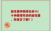 益生菌种类排名前十(十种最受欢迎的益生菌，你是否了解？)