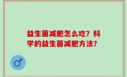 益生菌减肥怎么吃？科学的益生菌减肥方法？