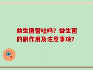 益生菌管吐吗？益生菌的副作用及注意事项？