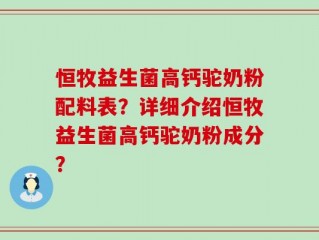 恒牧益生菌高钙驼奶粉配料表？详细介绍恒牧益生菌高钙驼奶粉成分？